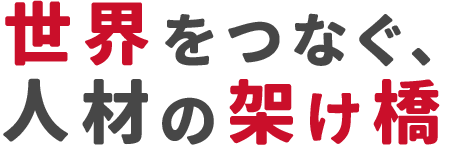 世界をつなぐ、人材の架け橋